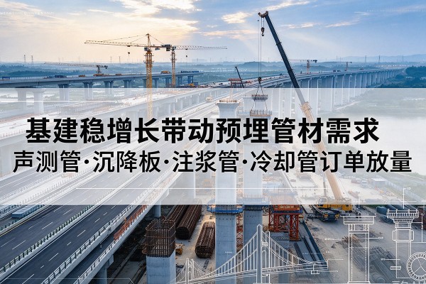 吴忠基建稳增长带动预埋监测管材需求，声测管、沉降板、注浆管订单持续放量